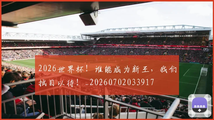 2026世界杯！谁能成为新王，我们拭目以待！_20260702033917