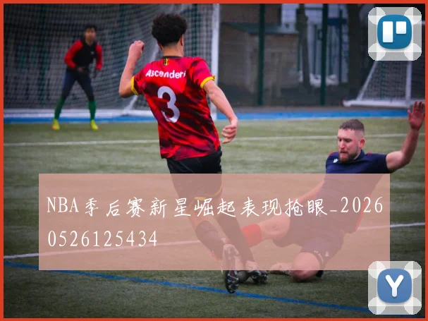 NBA季后赛新星崛起表现抢眼_20260526125434