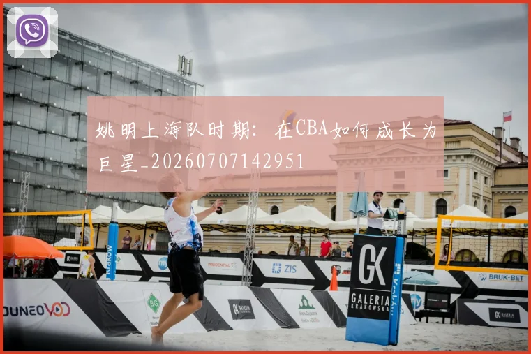 姚明上海队时期：在CBA如何成长为巨星_20260707142951