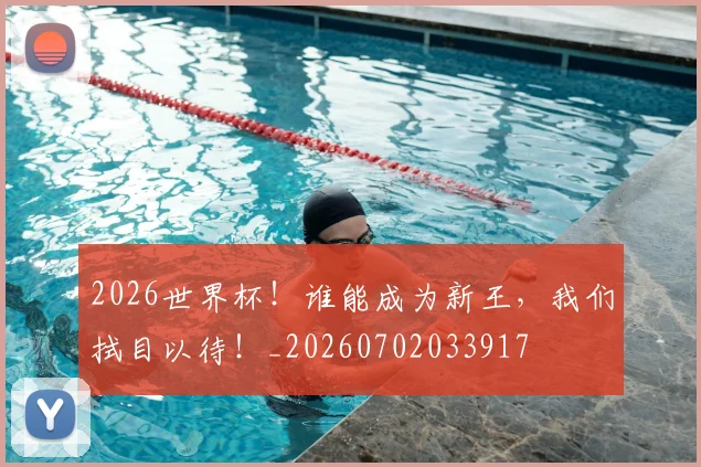 2026世界杯！谁能成为新王，我们拭目以待！_20260702033917
