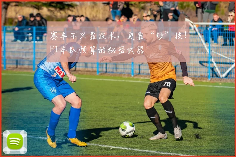 赛车不只靠技术，更靠“钞”技！F1车队预算的秘密武器
