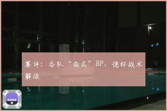 赛评：各队“花式”BP，德杯战术解读