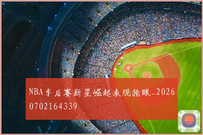 NBA季后赛新星崛起表现抢眼_20260702164339