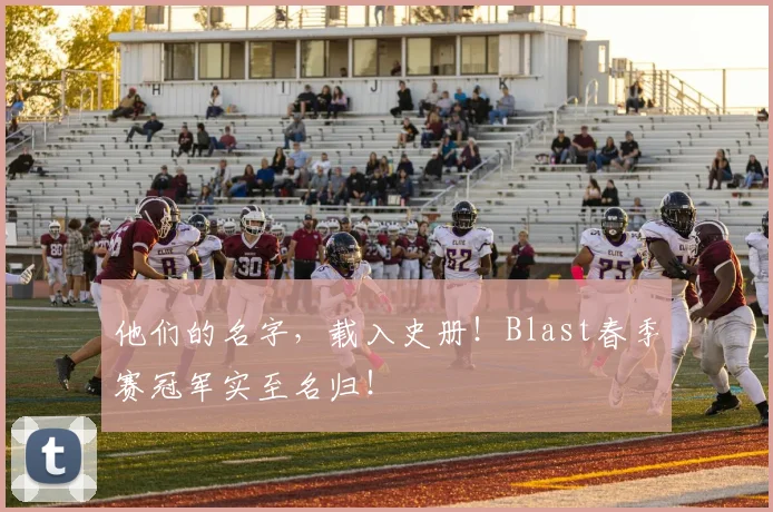 他们的名字，载入史册！Blast春季赛冠军实至名归！