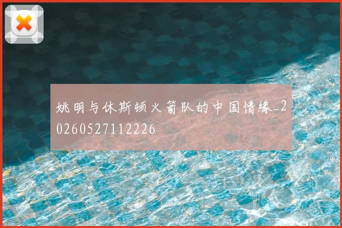 姚明与休斯顿火箭队的中国情缘_20260527112226