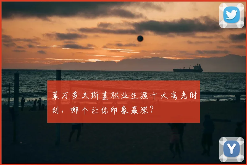 莱万多夫斯基职业生涯十大高光时刻，哪个让你印象最深？