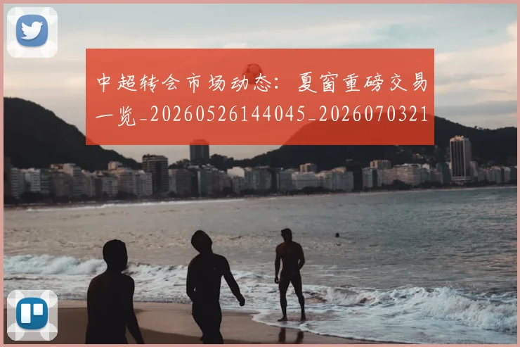 中超转会市场动态：夏窗重磅交易一览_20260526144045_20260703211818