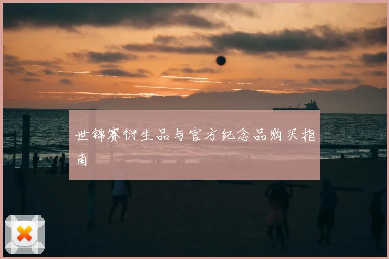 世锦赛衍生品与官方纪念品购买指南