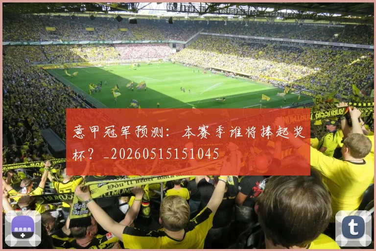 意甲冠军预测：本赛季谁将捧起奖杯？_20260515151045