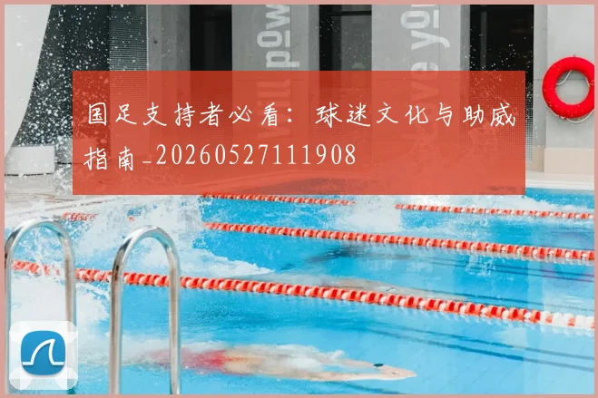 国足支持者必看：球迷文化与助威指南_20260527111908