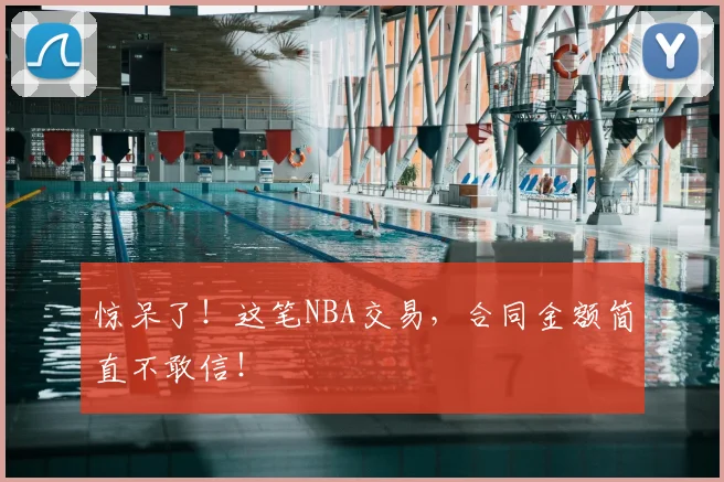 惊呆了！这笔NBA交易，合同金额简直不敢信！