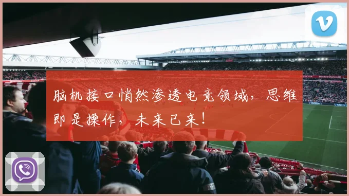 脑机接口悄然渗透电竞领域，思维即是操作，未来已来！