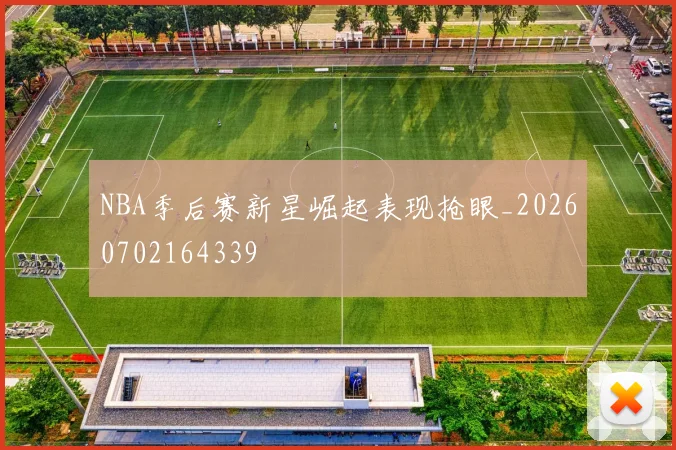 NBA季后赛新星崛起表现抢眼_20260702164339