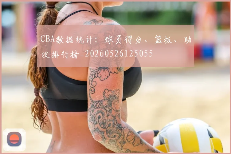 CBA数据统计：球员得分、篮板、助攻排行榜_20260526125055