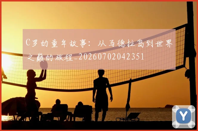 C罗的童年故事：从马德拉岛到世界之巅的旅程_20260702042351