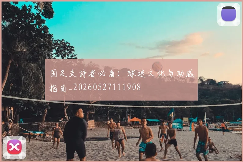国足支持者必看：球迷文化与助威指南_20260527111908