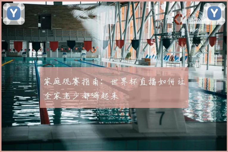 家庭观赛指南：世界杯直播如何让全家老少都嗨起来
