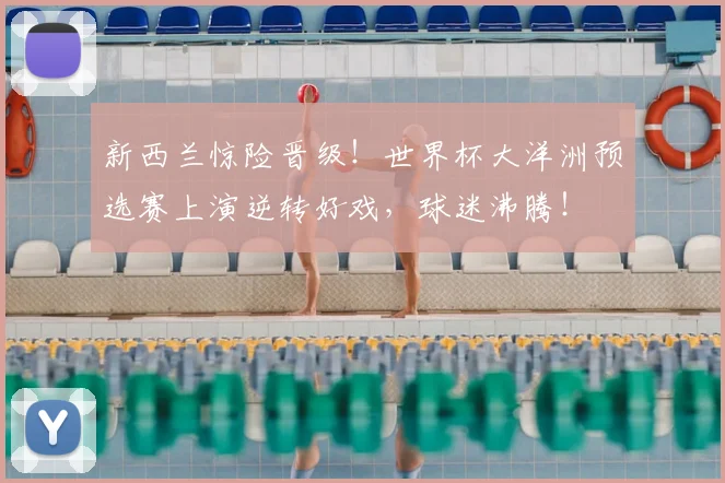 新西兰惊险晋级！世界杯大洋洲预选赛上演逆转好戏，球迷沸腾！