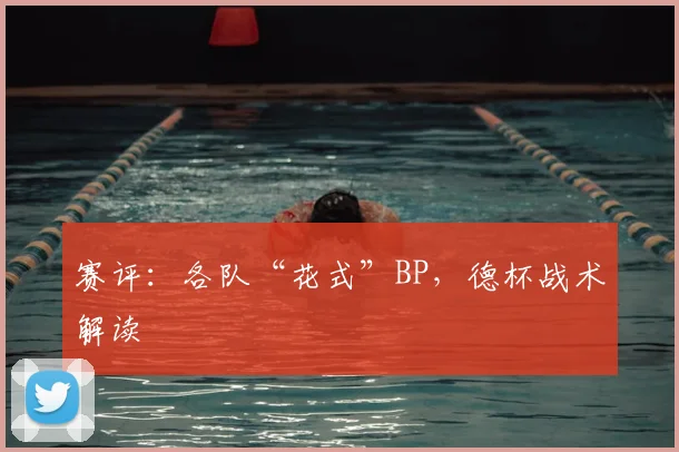 赛评：各队“花式”BP，德杯战术解读