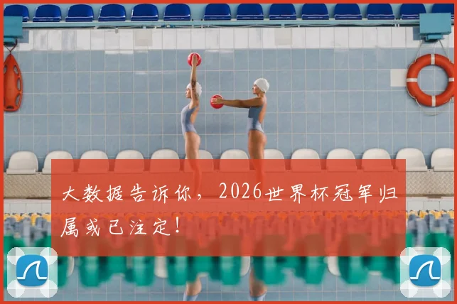 大数据告诉你，2026世界杯冠军归属或已注定！